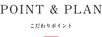 POINT & PLAN｜こだわりポイント